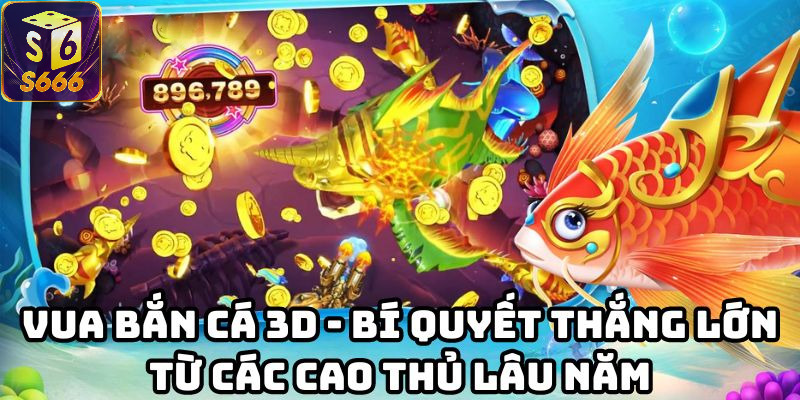 Khám phá chiến lược chinh phục Vua Bắn Cá 3D tại S6666